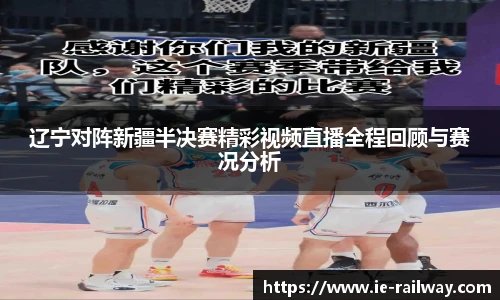 辽宁对阵新疆半决赛精彩视频直播全程回顾与赛况分析